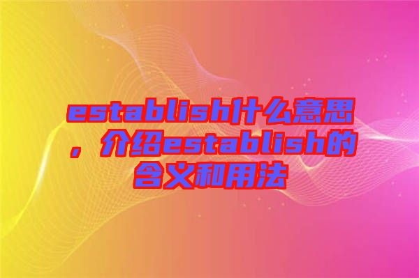 establish什么意思，介紹establish的含義和用法