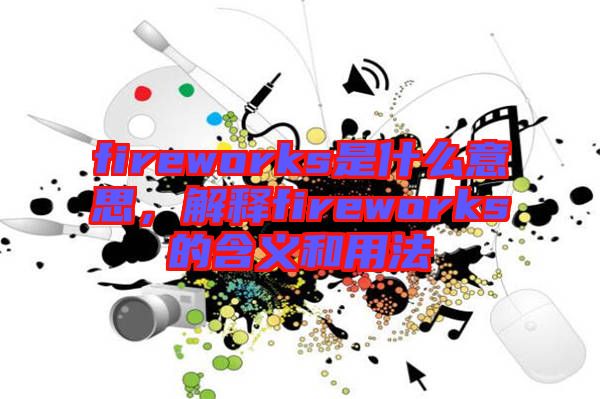 fireworks是什么意思，解釋fireworks的含義和用法