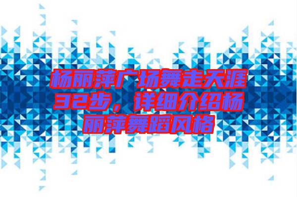 楊麗萍廣場舞走天涯32步，詳細介紹楊麗萍舞蹈風格
