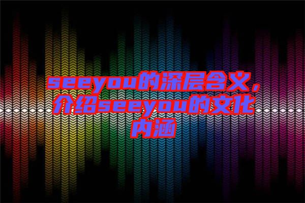 seeyou的深層含義，介紹seeyou的文化內(nèi)涵