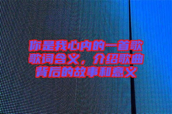 你是我心內的一首歌歌詞含義，介紹歌曲背后的故事和意義