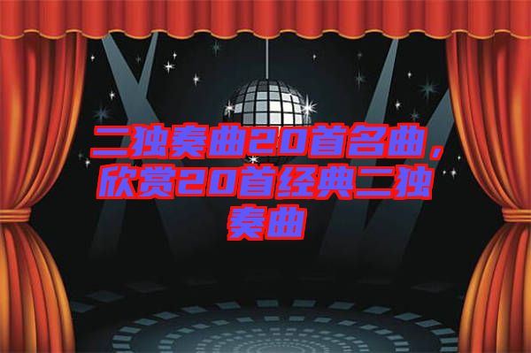 二獨奏曲20首名曲，欣賞20首經(jīng)典二獨奏曲