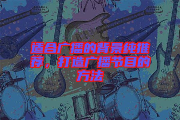 適合廣播的背景純推薦，打造廣播節(jié)目的方法
