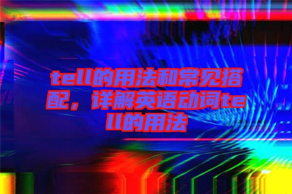 tell的用法和常見搭配，詳解英語動詞tell的用法