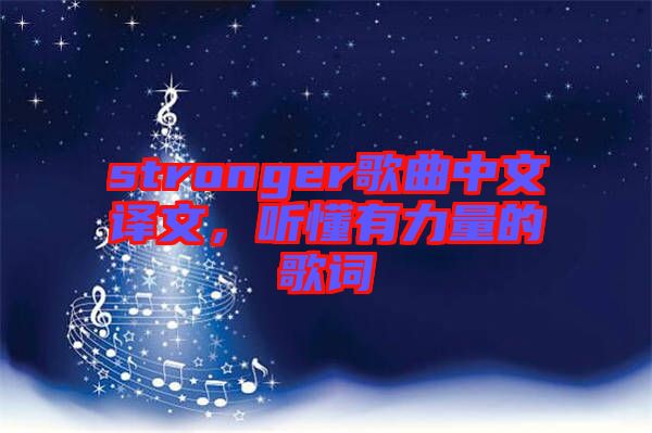 stronger歌曲中文譯文，聽(tīng)懂有力量的歌詞