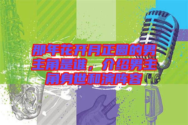 那年花開月正圓的男主角是誰，介紹男主角身世和演陣容