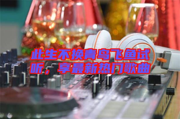 此生不換青鳥飛魚試聽，享最新熱門歌曲
