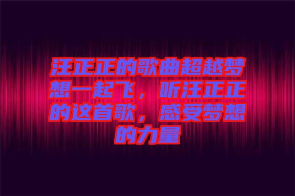 汪正正的歌曲超越夢想一起飛，聽汪正正的這首歌，感受夢想的力量