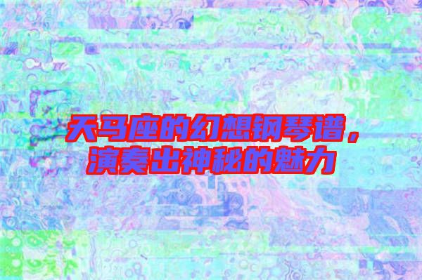 天馬座的幻想鋼琴譜，演奏出神秘的魅力