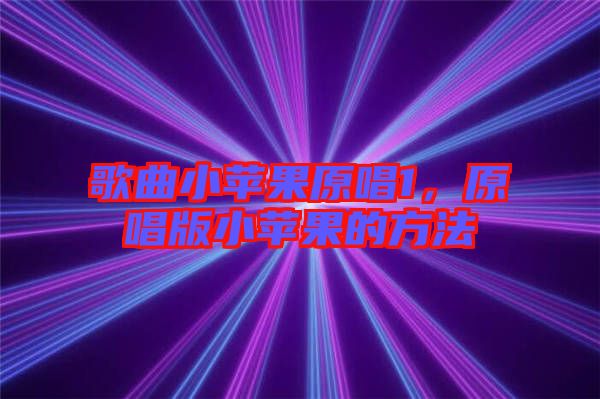 歌曲小蘋果原唱1，原唱版小蘋果的方法