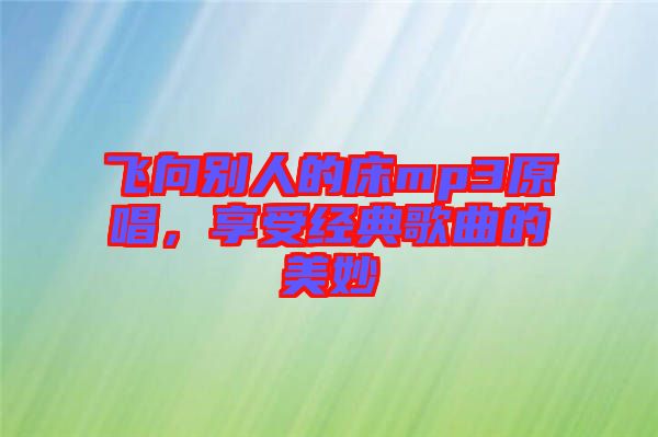 飛向別人的床mp3原唱，享受經(jīng)典歌曲的美妙