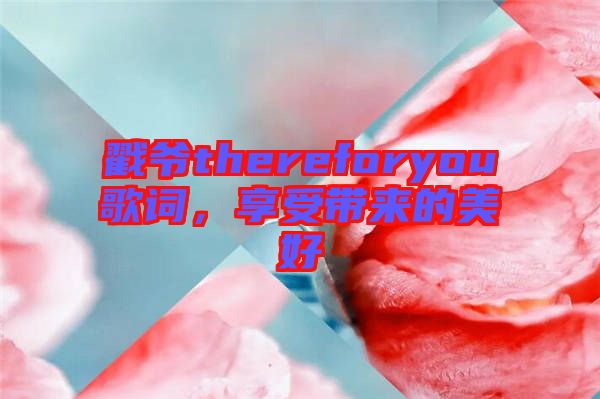 戳爺thereforyou歌詞，享受帶來的美好