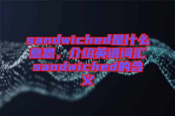 sandwiched是什么意思，介紹英語詞匯sandwiched的含義