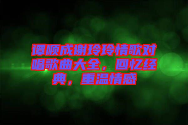 譚順成謝玲玲情歌對唱歌曲大全，回憶經(jīng)典，重溫情感