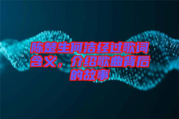 陳楚生何潔經(jīng)過歌詞含義，介紹歌曲背后的故事