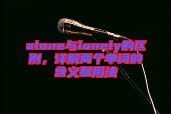 alone與lonely的區(qū)別，詳解兩個(gè)單詞的含義和用法