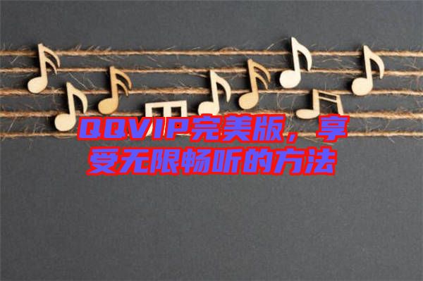 QQVIP完美版，享受無限暢聽的方法