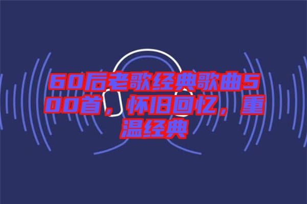 60后老歌經典歌曲500首，懷舊回憶，重溫經典