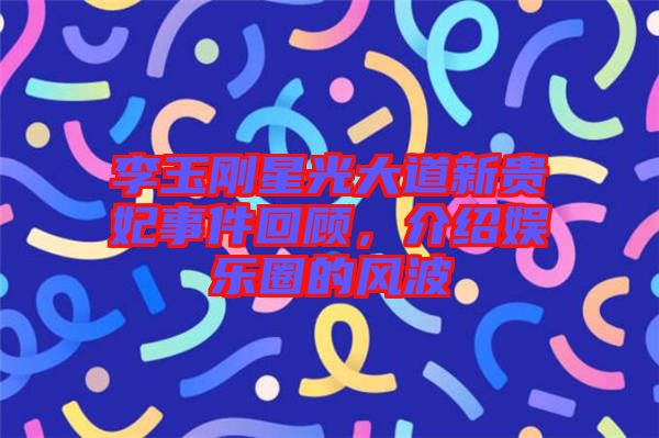 李玉剛星光大道新貴妃事件回顧，介紹娛樂圈的風波