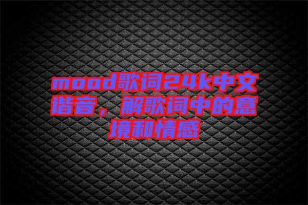 mood歌詞24k中文諧音，解歌詞中的意境和情感