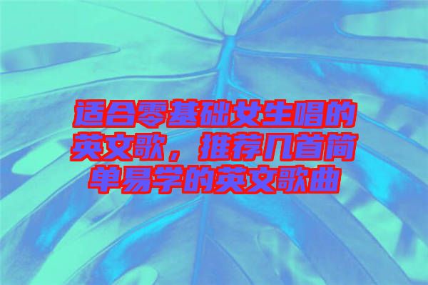 適合零基礎女生唱的英文歌，推薦幾首簡單易學的英文歌曲