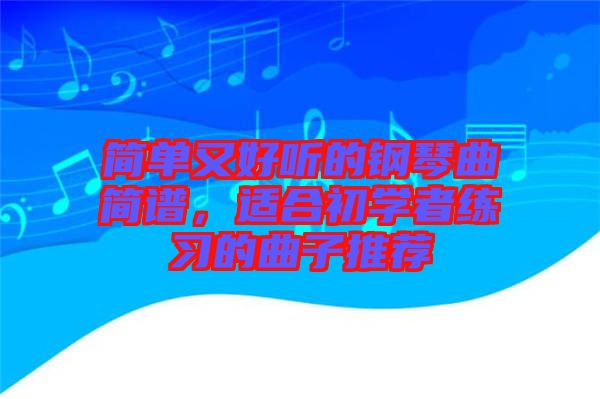 簡單又好聽的鋼琴曲簡譜，適合初學(xué)者練習(xí)的曲子推薦