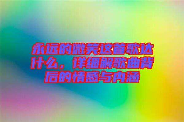永遠(yuǎn)的微笑這首歌達(dá)什么，詳細(xì)解歌曲背后的情感與內(nèi)涵