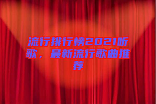 流行排行榜2021聽歌，最新流行歌曲推薦