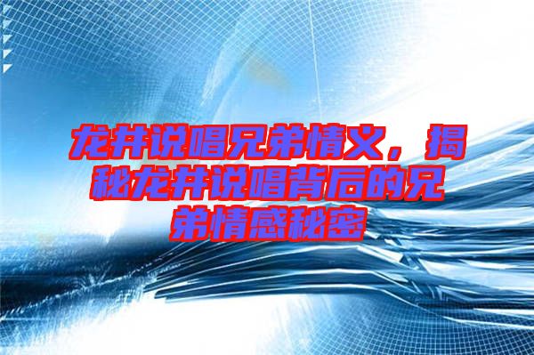 龍井說唱兄弟情義，揭秘龍井說唱背后的兄弟情感秘密