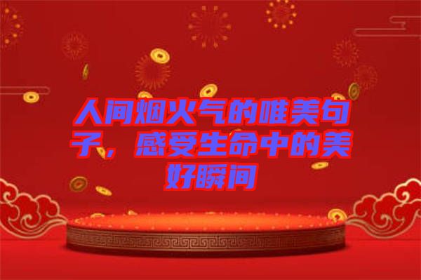 人間煙火氣的唯美句子，感受生命中的美好瞬間