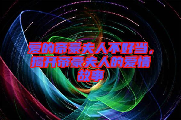 愛的帝豪夫人不好當，揭開帝豪夫人的愛情故事