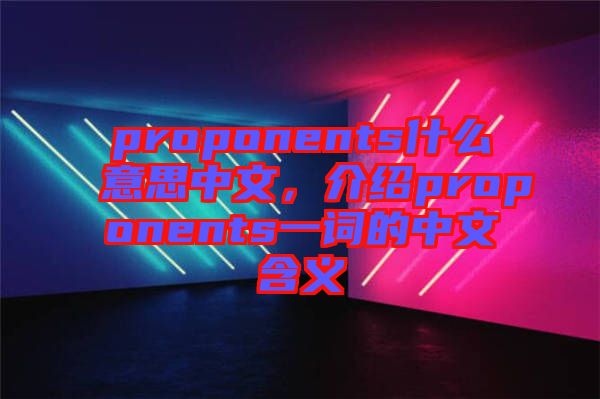 proponents什么意思中文，介紹proponents一詞的中文含義