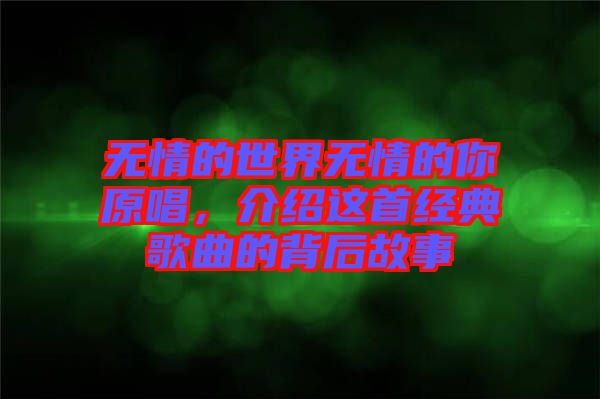 無情的世界無情的你原唱，介紹這首經(jīng)典歌曲的背后故事
