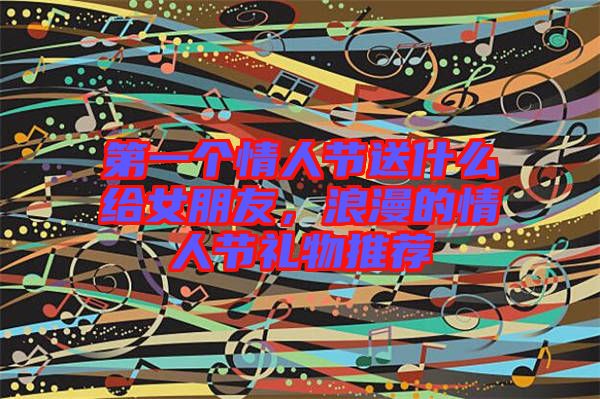 第一個情人節(jié)送什么給女朋友，浪漫的情人節(jié)禮物推薦