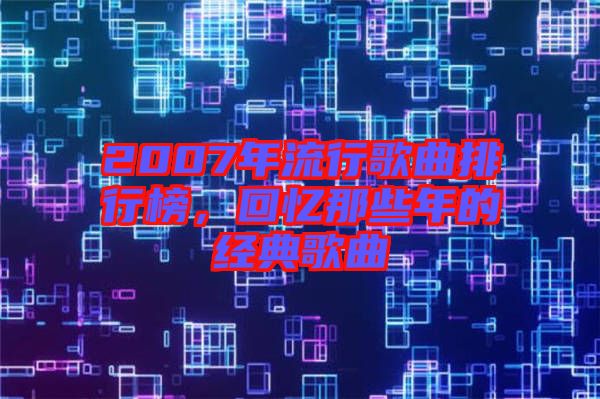 2007年流行歌曲排行榜，回憶那些年的經(jīng)典歌曲