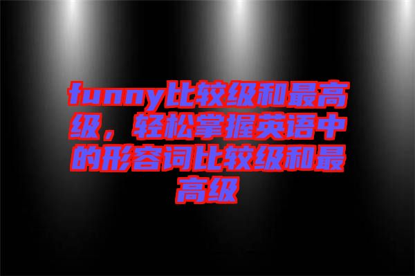 funny比較級(jí)和最高級(jí)，輕松掌握英語中的形容詞比較級(jí)和最高級(jí)