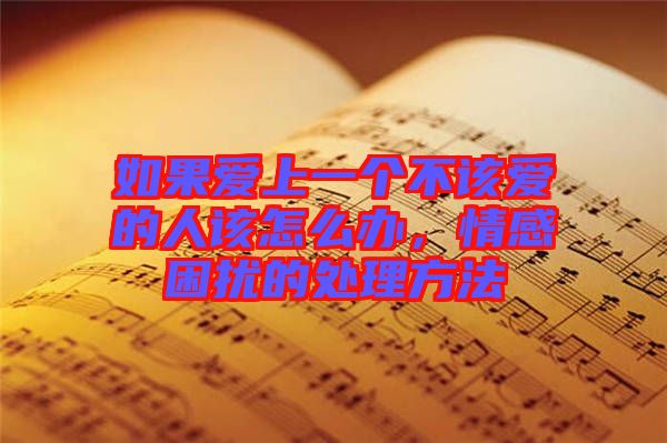如果愛(ài)上一個(gè)不該愛(ài)的人該怎么辦，情感困擾的處理方法