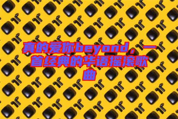 真的愛你beyond，一首經(jīng)典的華語搖滾歌曲