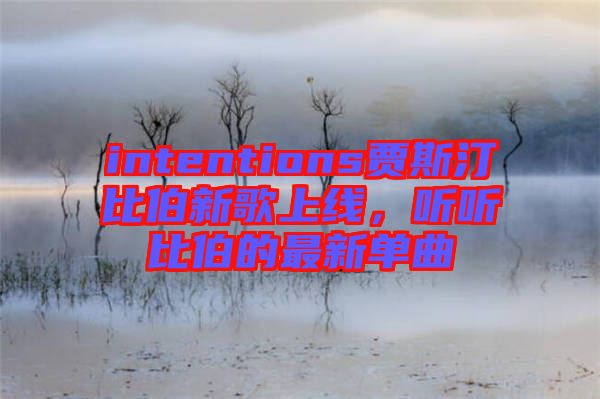 intentions賈斯汀比伯新歌上線，聽聽比伯的最新單曲