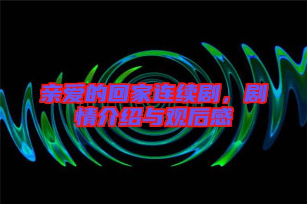 親愛的回家連續(xù)劇，劇情介紹與觀后感