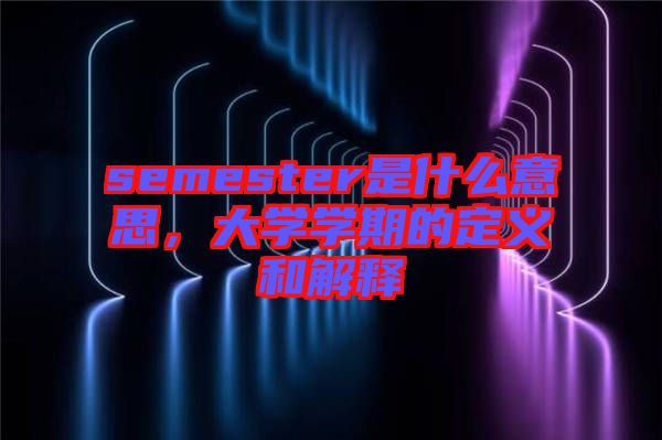 semester是什么意思，大學學期的定義和解釋