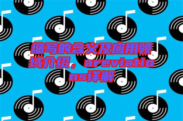 縮寫的含義及應(yīng)用領(lǐng)域介紹，areviations詳解