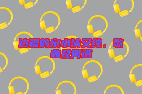 邊疆的泉水清又純，歌曲及簡(jiǎn)譜