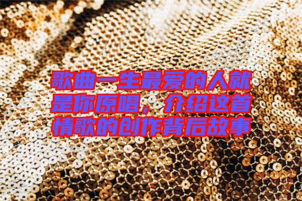 歌曲一生最愛的人就是你原唱，介紹這首情歌的創(chuàng)作背后故事