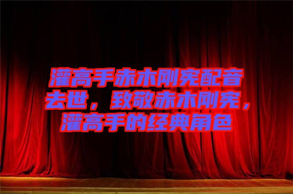 灌高手赤木剛憲配音去世，致敬赤木剛憲，灌高手的經(jīng)典角色