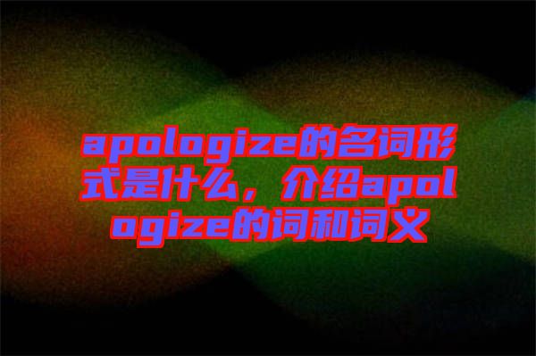 apologize的名詞形式是什么，介紹apologize的詞和詞義