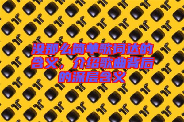 沒那么簡單歌詞達的含義，介紹歌曲背后的深層含義
