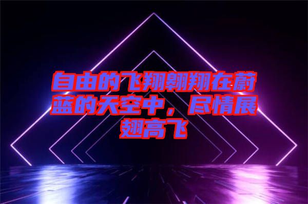自由的飛翔翱翔在蔚藍(lán)的天空中，盡情展翅高飛