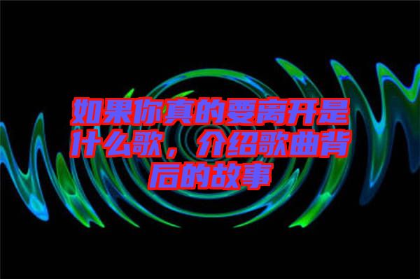 如果你真的要離開(kāi)是什么歌，介紹歌曲背后的故事