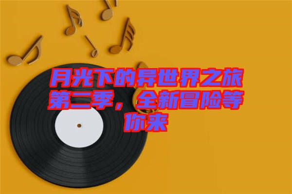 月光下的異世界之旅第二季，全新冒險(xiǎn)等你來(lái)